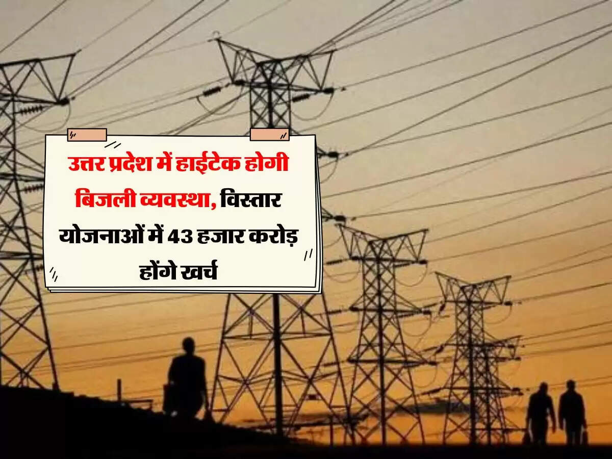 उत्तर प्रदेश में हाईटेक होगी बिजली व्यवस्था, विस्तार योजनाओं में 43 हजार करोड़ होंगे खर्च