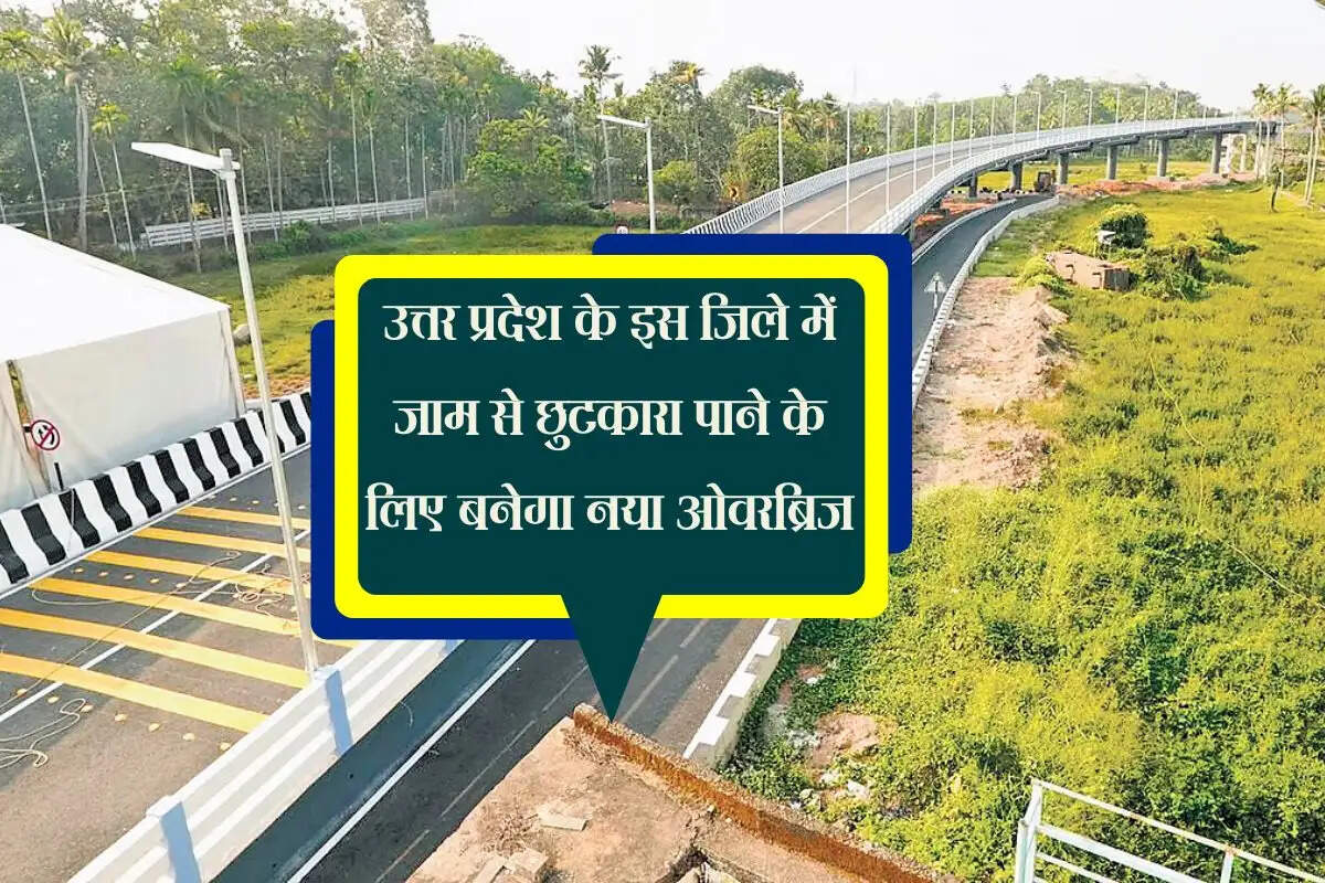 उत्तर प्रदेश के इस जिले में जाम से छुटकारा पाने के लिए बनेगा नया ओवरब्रिज, 5 लाख लोगो को होगा लाभ