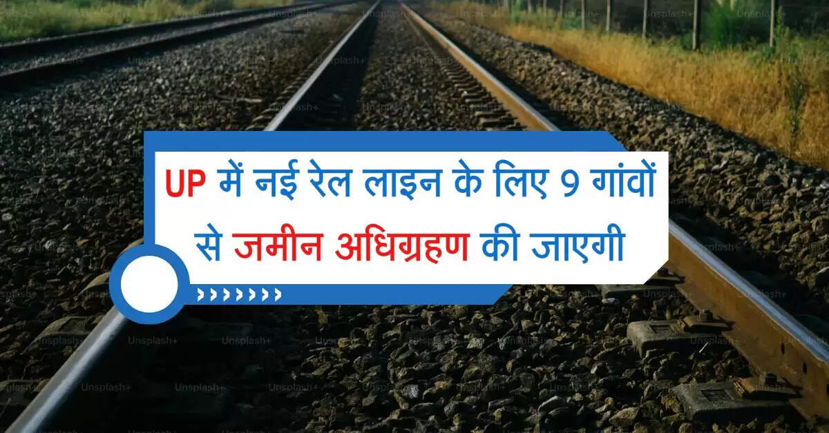 UP में नई रेल लाइन के लिए 9 गांवों से जमीन अधिग्रहण की जाएगी