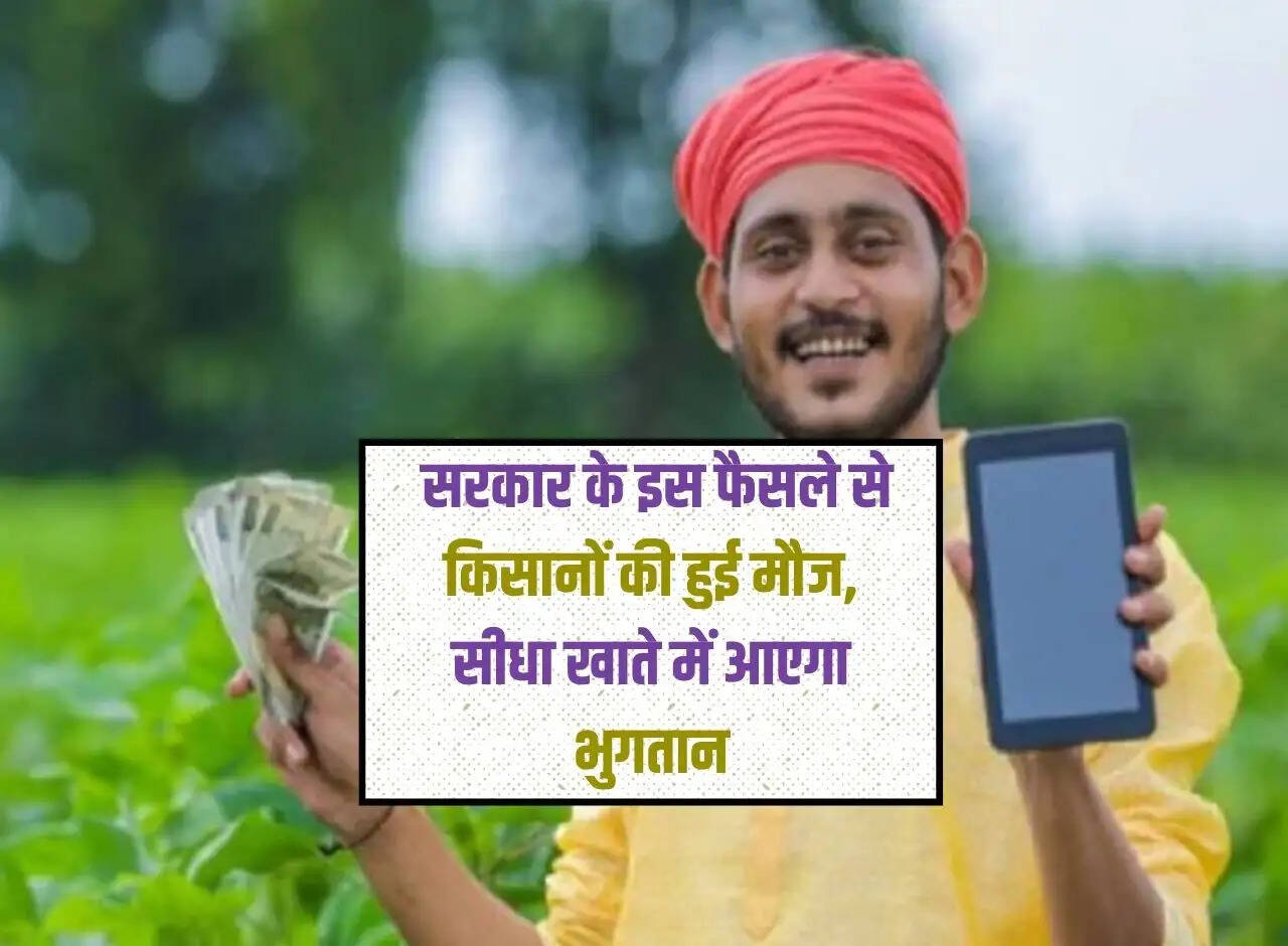 Agriculture News: Farmers are happy with this decision of the government, payment will come directly into their accounts