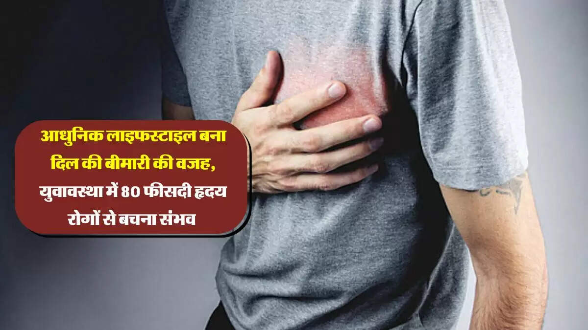 आधुनिक लाइफस्टाइल बना दिल की बीमारी की वजह, युवावस्था में 80 फीसदी हृदय रोगों से बचना संभव
