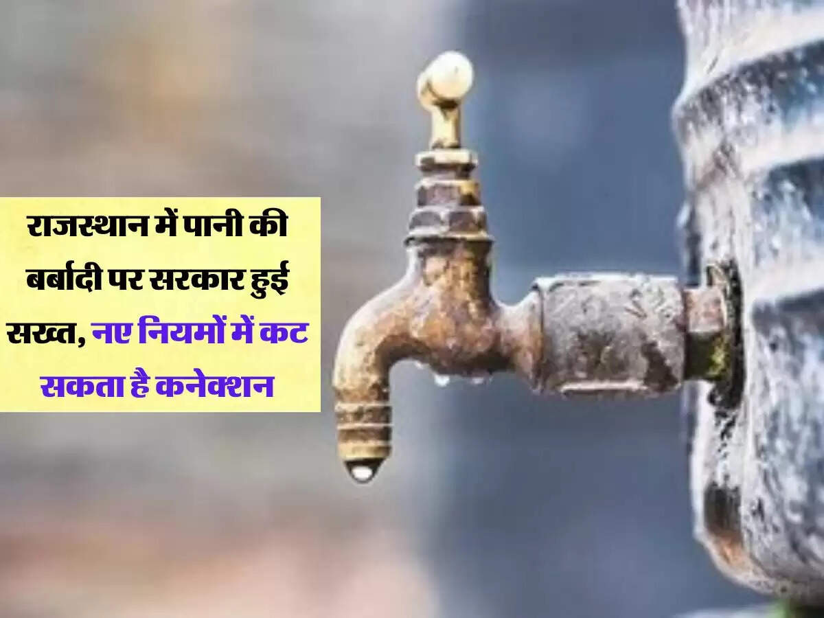 राजस्थान में पानी की बर्बादी पर सरकार हुई सख्त, नए नियमों में कट सकता है कनेक्शन