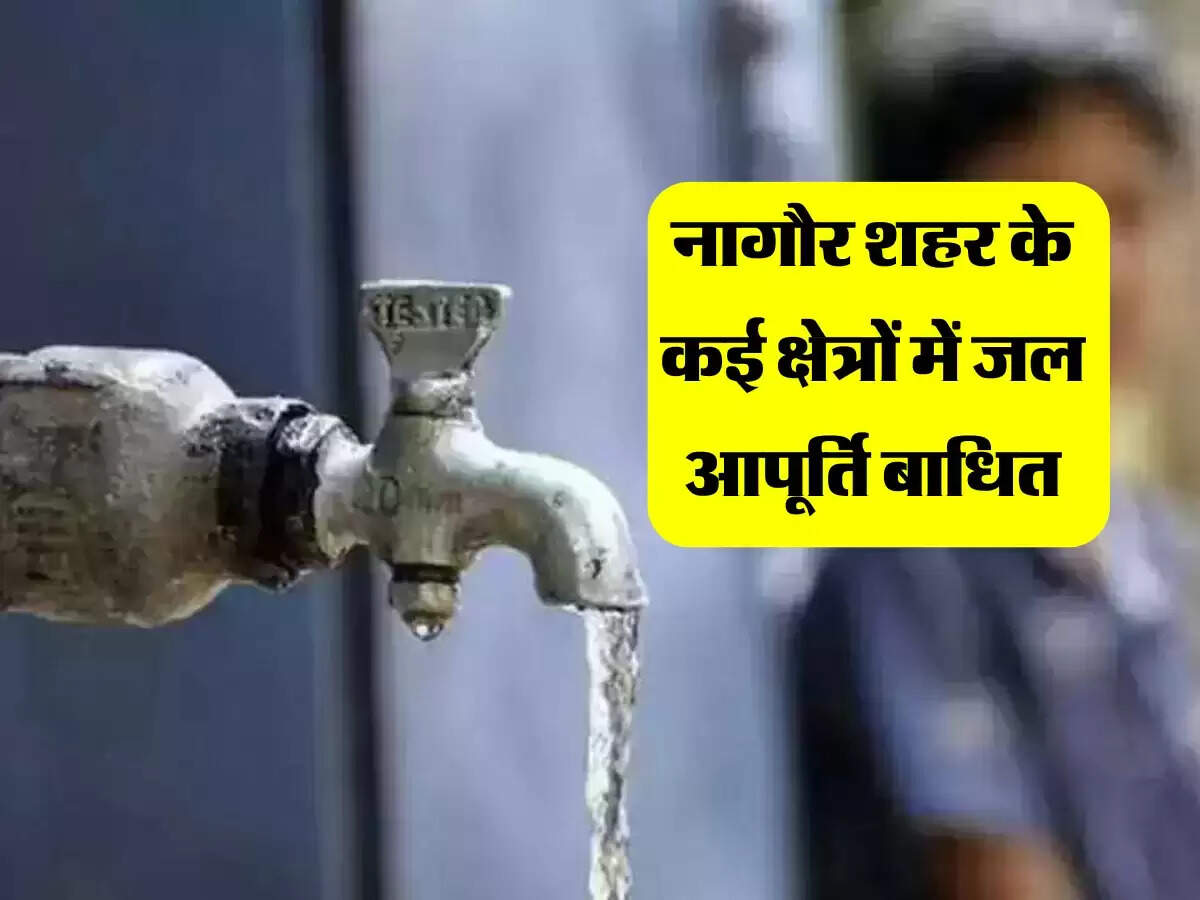 नागौर शहर के कई क्षेत्रों में जल आपूर्ति बाधित, कई इलाकों में 4 जून को दी जाएगी 3 जून की सप्लाई