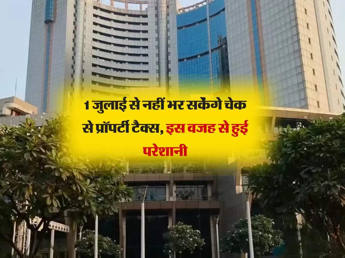 1 जुलाई से नहीं भर सकेंगे चेक से प्रॉपर्टी टैक्स, इस वजह से हुई परेशानी