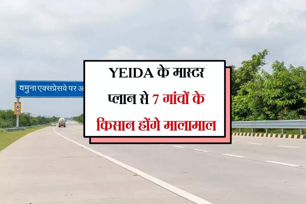YEIDA के मास्टर प्लान से 7 गांवों के किसान होंगे मालामाल, इन सेक्टरों में खरीदी जाएगी जमीन