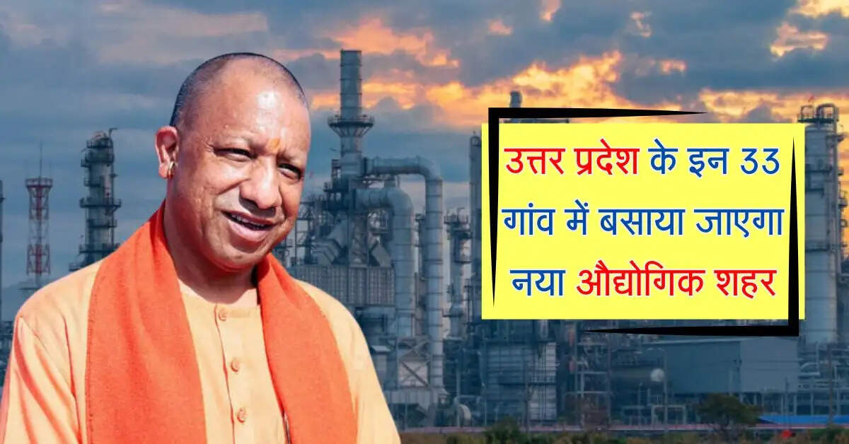 उत्तर प्रदेश के इन 33 गांव में बसाया जाएगा नया औद्योगिक शहर, पहले इन पांच गांव की जमीन का होगा अधिग्रहण