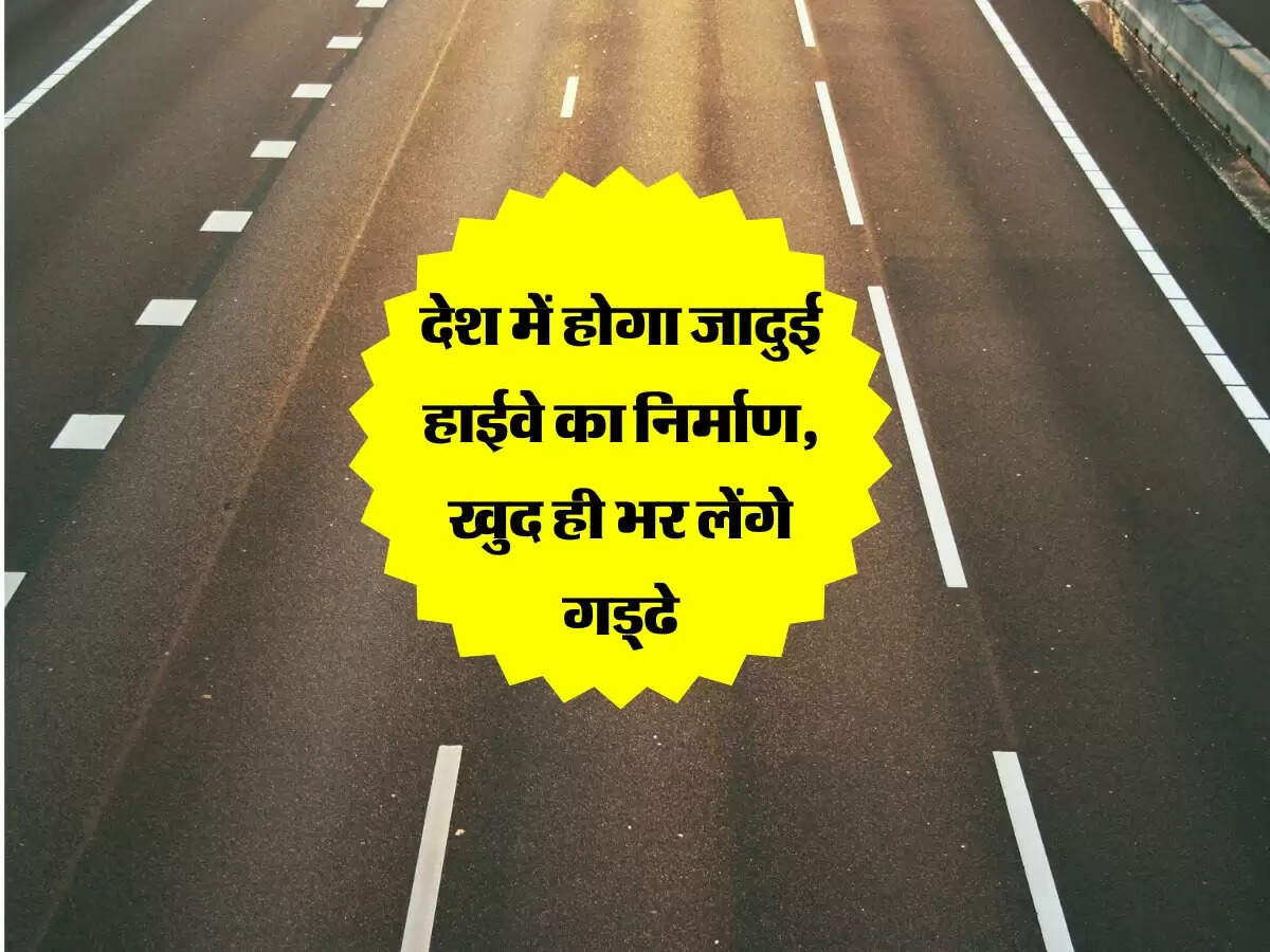 NHAI की नई तकनीक, देश में होगा जादुई हाईवे का निर्माण, खुद ही भर लेंगे गड्ढे