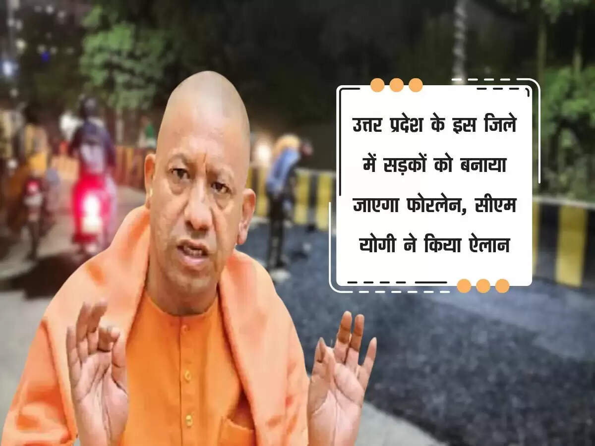 उत्तर प्रदेश के इस जिले में सड़कों को बनाया जाएगा फोरलेन, सीएम योगी ने किया ऐलान