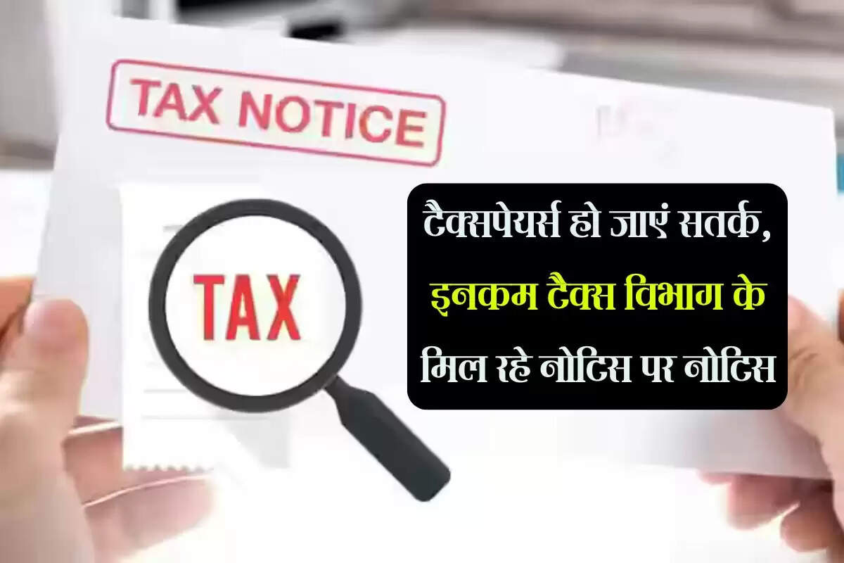 Income Tax Notice : टैक्सपेयर्स हो जाएं सतर्क, इनकम टैक्स विभाग के मिल रहे नोटिस पर नोटिस
