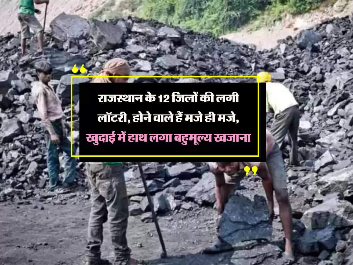 राजस्थान के 12 जिलों की लगी लॉटरी, होने वाले हैं मजे ही मजे, खुदाई में हाथ लगा बहुमूल्य खजाना