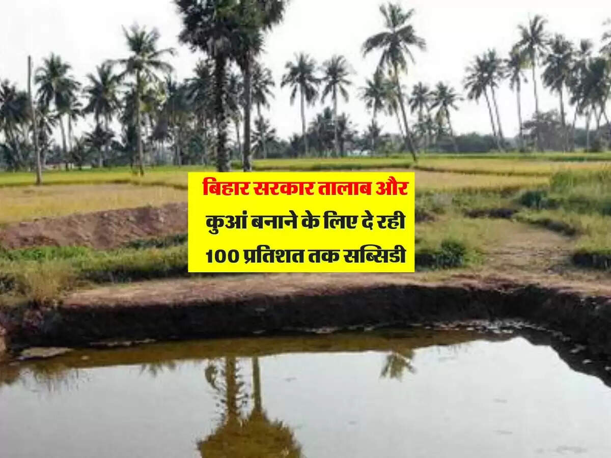 बिहार के किसानों की हुई मौज, तालाब और कुआं बनाने के लिए मिल रही 100 प्रतिशत तक सब्सिडी