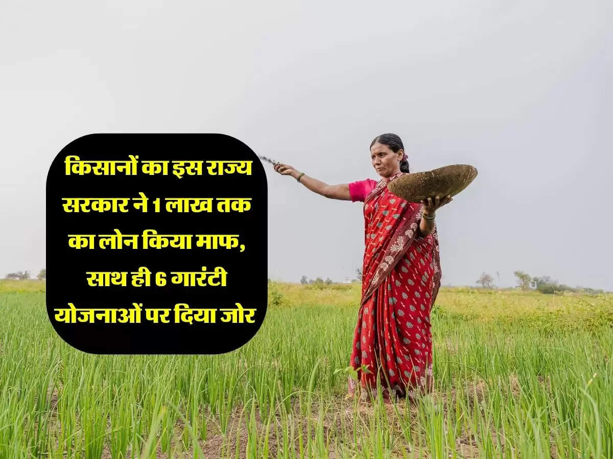 किसानों का इस राज्य सरकार ने 1 लाख तक का लोन किया माफ, साथ ही 6 गारंटी योजनाओं पर दिया जोर
