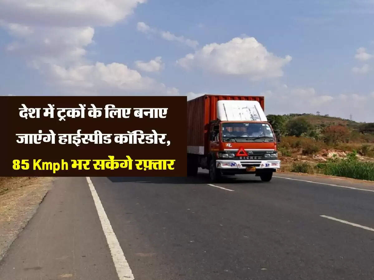 देश में ट्रकों के लिए बनाए जाएंगे हाईस्पीड कॉरिडोर, 85 Kmph भर सकेंगे रफ़्तार