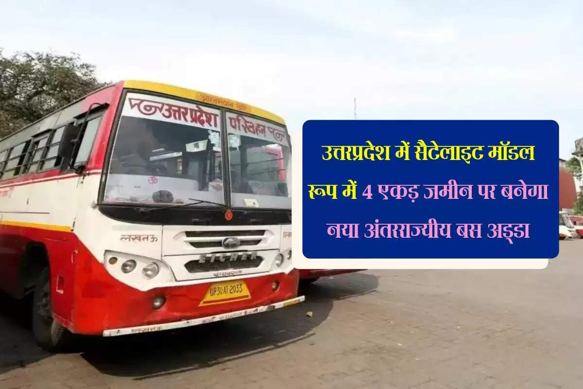 उत्तरप्रदेश में सैटेलाइट मॉडल रूप में 4 एकड़ जमीन पर बनेगा नया अंतरराज्यीय बस अड्डा, यातायात कनेक्टिविटी होगी आसान