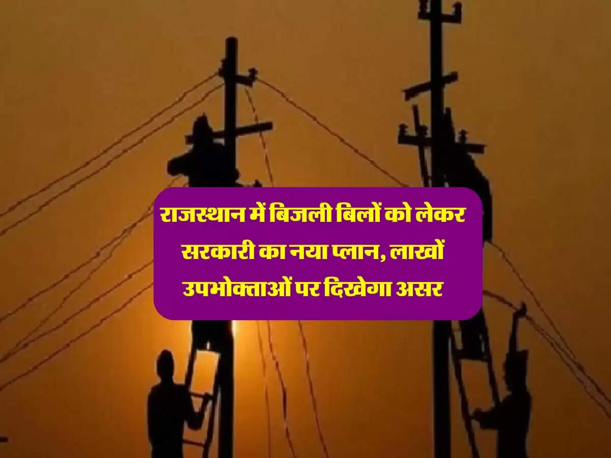 राजस्थान में बिजली बिलों को लेकर सरकारी का नया प्लान, लाखों उपभोक्ताओं पर दिखेगा असर