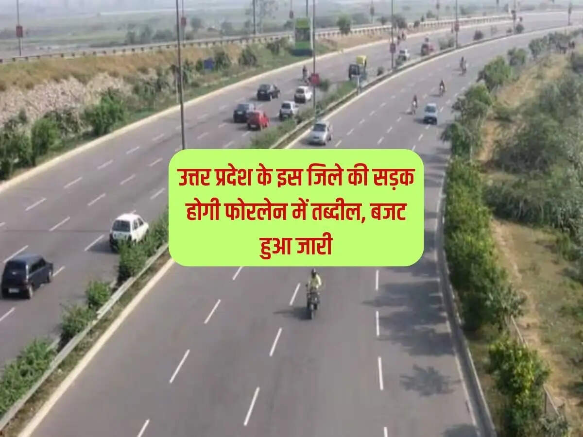 UP News : उत्तर प्रदेश के इस जिले की सड़क होगी फोरलेन में तब्दील, बजट हुआ जारी