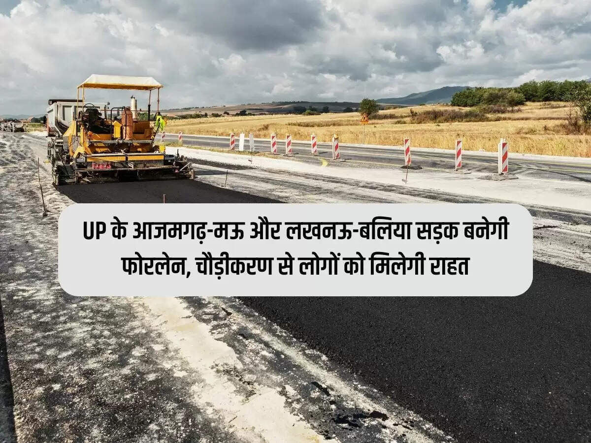 UP के आजमगढ़-मऊ और लखनऊ-बलिया सड़क बनेगी फोरलेन, चौड़ीकरण से लोगों को मिलेगी राहत
