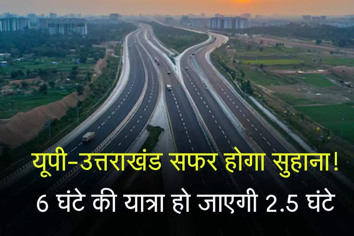 यूपी-उत्तराखंड सफर होगा सुहाना! 6 घंटे की यात्रा हो जाएगी 2.5 घंटे, जानिए नए ग्रीन फील्ड एक्सप्रेसवे का रूट