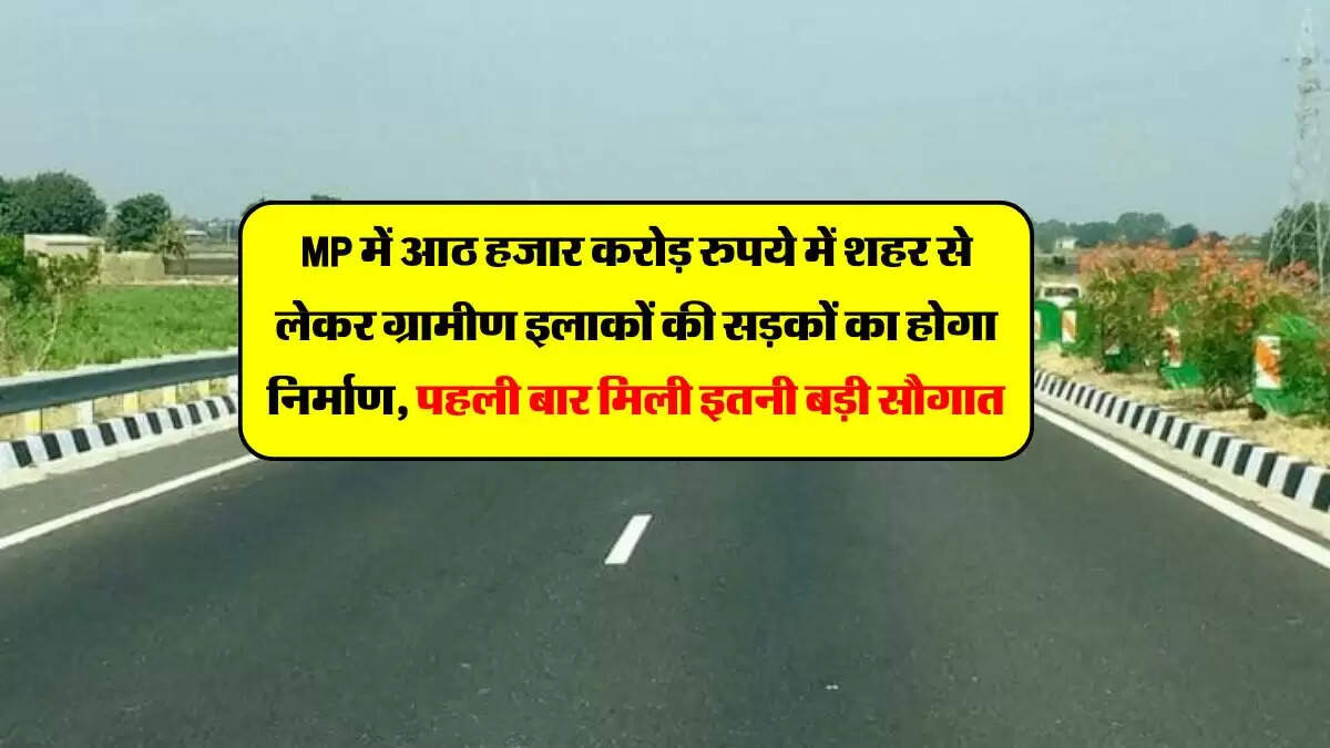 MP में आठ हजार करोड़ रुपये में शहर से लेकर ग्रामीण इलाकों की सड़कों का होगा निर्माण, पहली बार मिली इतनी बड़ी सौगात