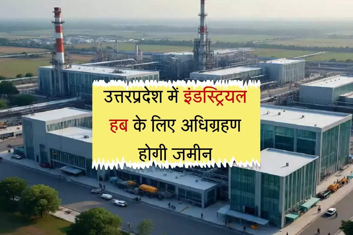 उत्तरप्रदेश में इंडस्ट्रियल हब के लिए अधिग्रहण होगी जमीन, किसानों को 800 एकड़ जमीन का मिलेगा तगड़ा पैसा