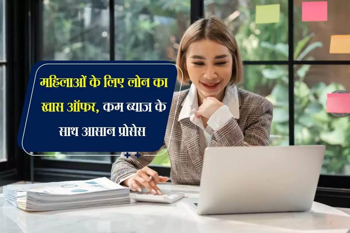 महिलाओं के लिए लोन का खास ऑफर, कम ब्याज के साथ आसान प्रोसेस