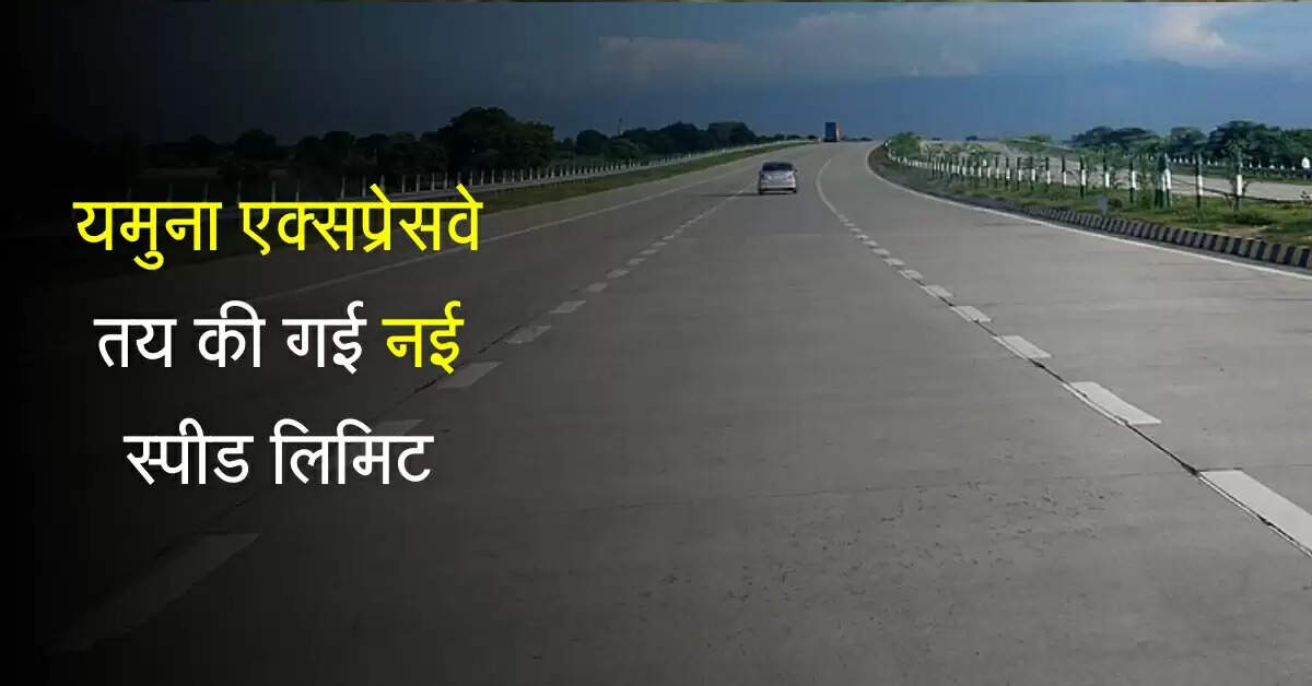 यमुना एक्सप्रेसवे पर अब वाहन नहीं भर सकेंगे रफ्तार, तय की गई नई स्पीड लिमिट, जानिए