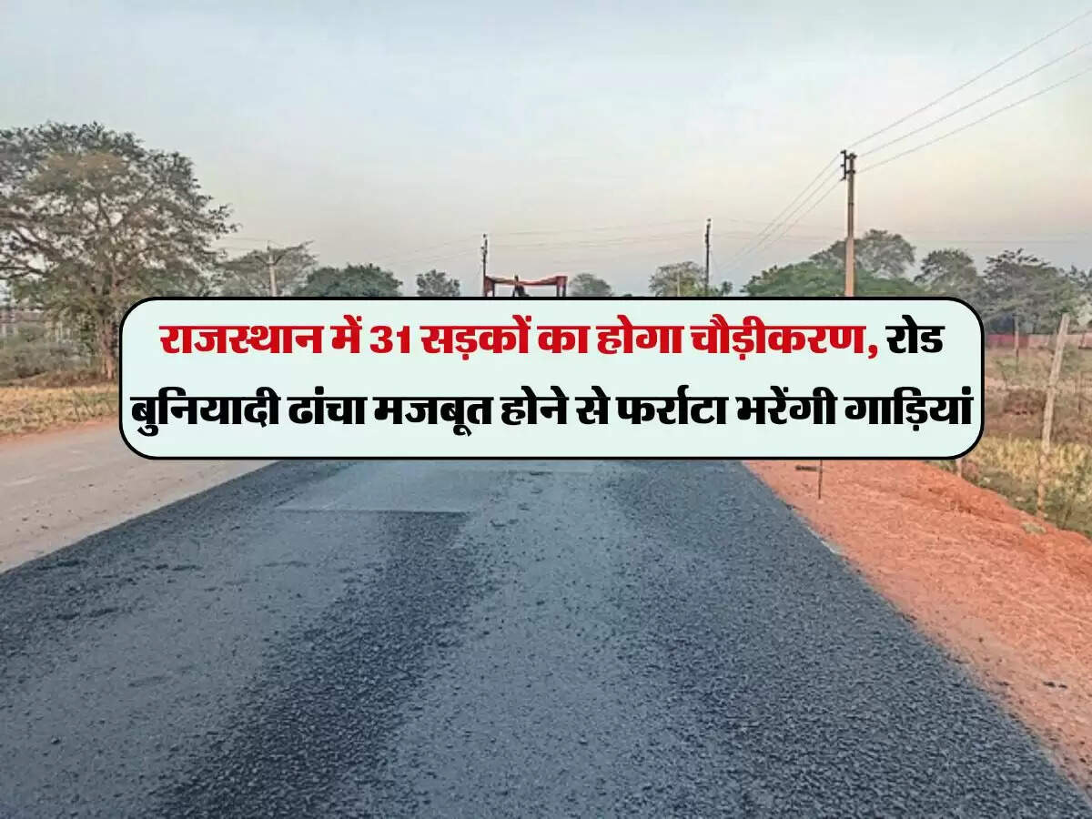 राजस्थान में 31 सड़कों का होगा चौड़ीकरण, रोड बुनियादी ढांचा मजबूत होने से फर्राटा भरेंगी गाड़ियां