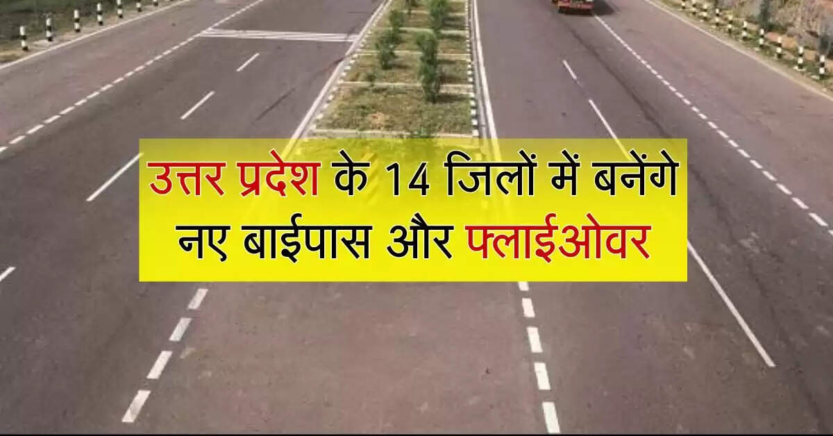 उत्तर प्रदेश के 14 जिलों में बनेंगे नए बाईपास और फ्लाईओवर, जाम से मिलेगा निजात