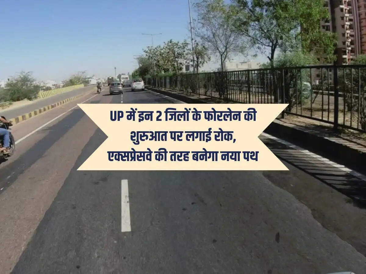 UP में इन 2 जिलों के फोरलेन की शुरुआत पर लगाई रोक, एक्सप्रेसवे की तरह बनेगा नया पथ