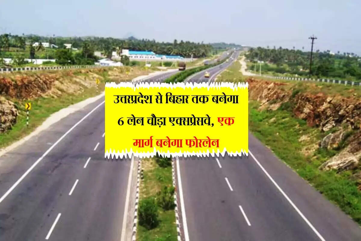 उत्तरप्रदेश से बिहार तक बनेगा 6 लेन चौड़ा एक्सप्रेसवे, एक मार्ग बनेगा फोरलेन