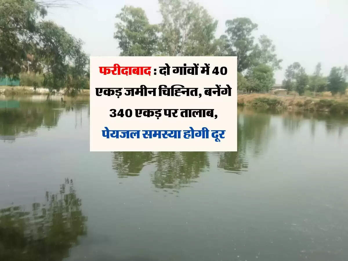 फरीदाबाद : दो गांवों में 40 एकड़ जमीन चिह्नित, बनेंगे 340 एकड़ पर तालाब, पेयजल समस्या होगी दूर