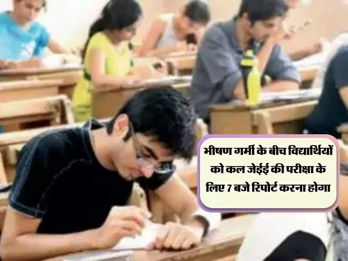 भीषण गर्मी के बीच विद्यार्थियों को कल जेईई की परीक्षा के लिए 7 बजे रिपोर्ट करना होगा