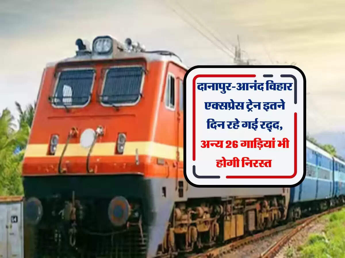 दानापुर-आनंद विहार एक्सप्रेस ट्रेन इतने दिन रहे गई रद्द, अन्य 26 गाड़ियां भी होगी निरस्त