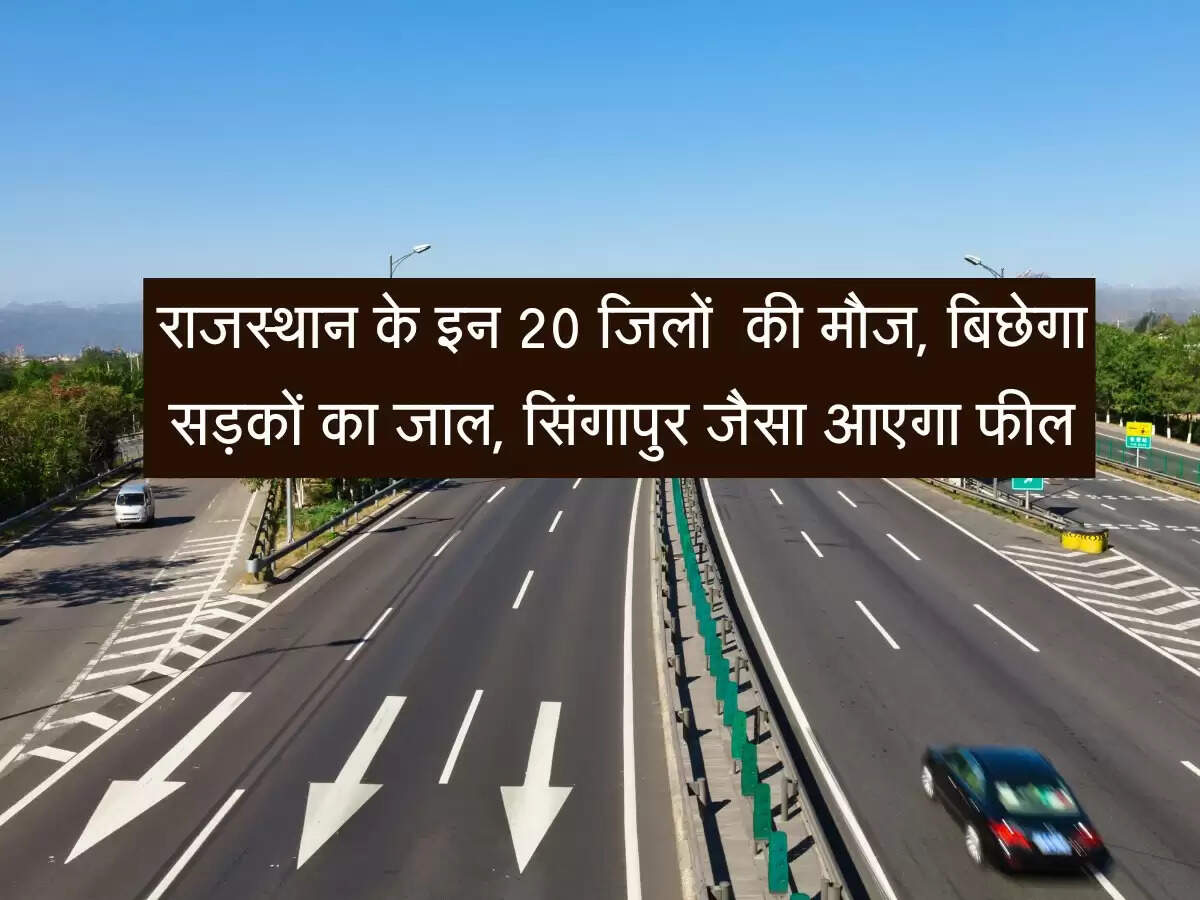 राजस्थान के इन 20 जिलों चमकेगी किस्मत, बिछेगा सड़कों का जाल, सिंगापुर-अमेरिका जैसा आएगा फील