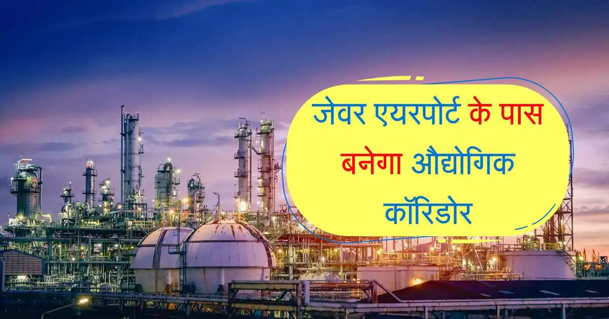 NCR: जेवर एयरपोर्ट के पास बनेगा औद्योगिक कॉरिडोर, इन जिलों को होगा फायदा