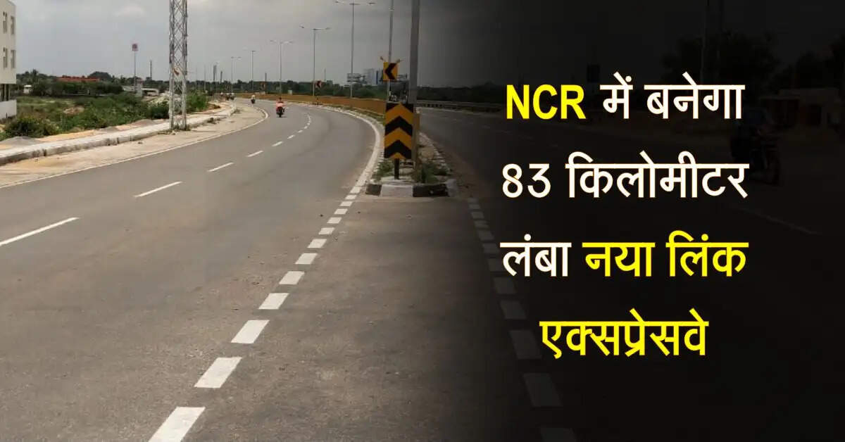 NCR में बनेगा नया 83 किलोमीटर लंबा लिंक एक्सप्रेसवे, UP के 57 गावों से गुजरेगा