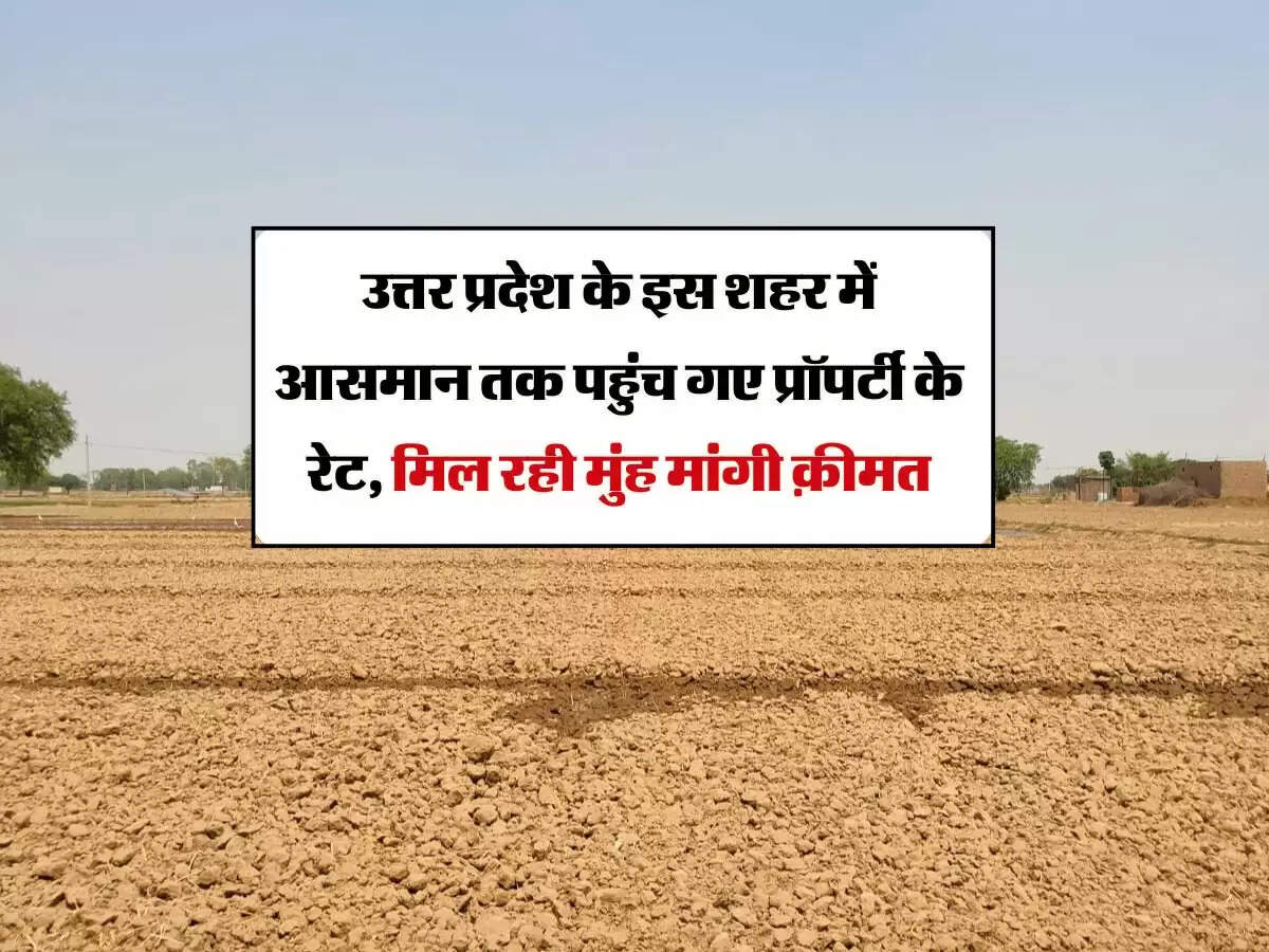 उत्तर प्रदेश के इस शहर में आसमान तक पहुंच गए प्रॉपर्टी के रेट, मिल रही मुंह मांगी क़ीमत