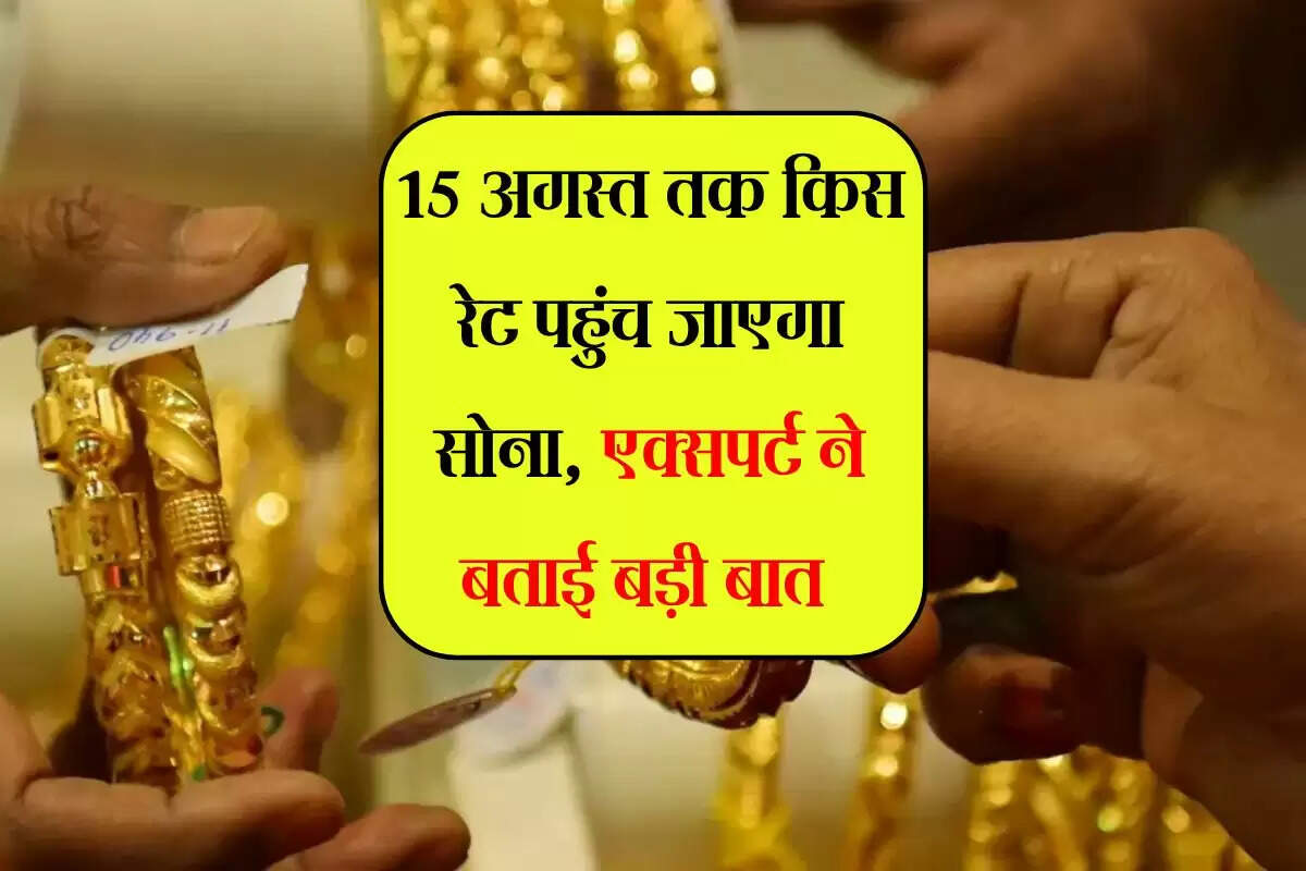 Gold Rate : 15 अगस्त तक किस रेट पहुंच जाएगा सोना, एक्सपर्ट ने बताई बड़ी बात