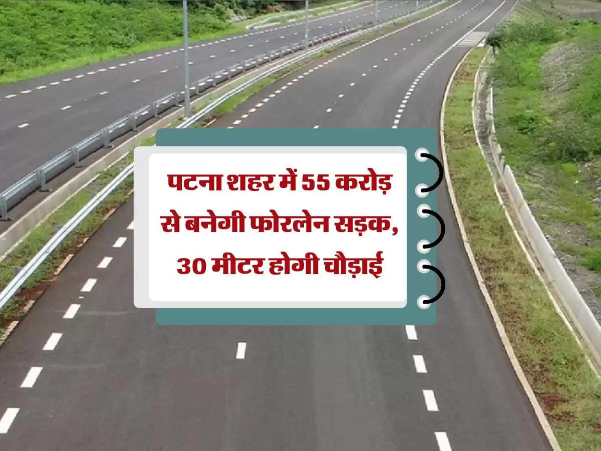 पटना शहर में 55 करोड़ से बनेगी फोरलेन सड़क, 30 मीटर होगी चौड़ाई