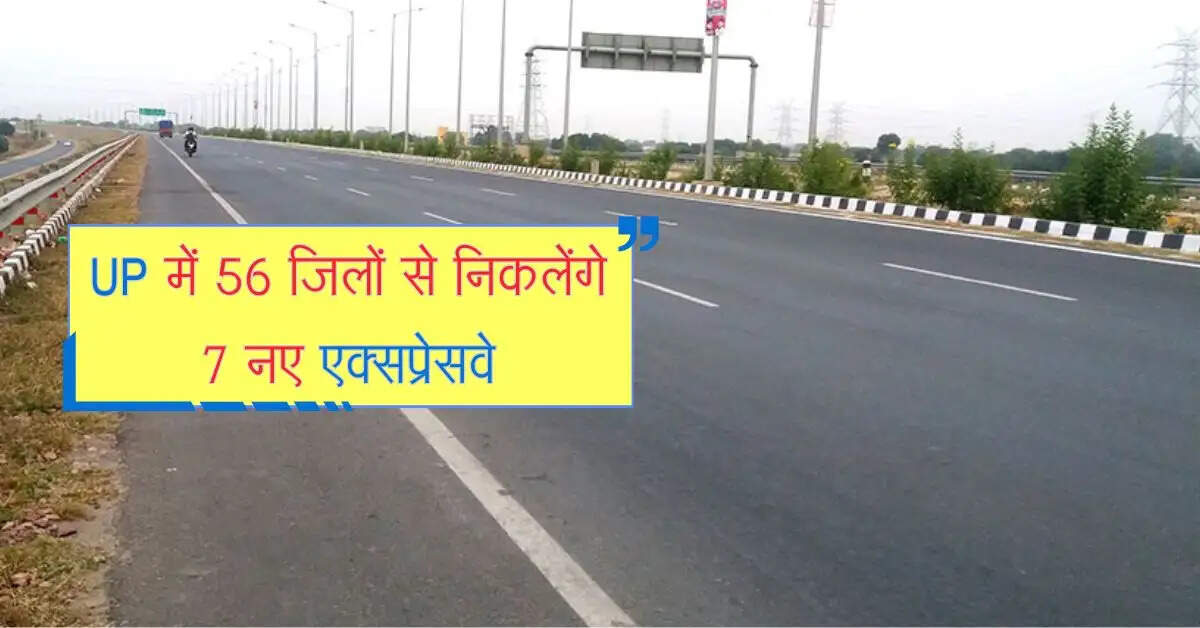 UP में 56 जिलों से निकलेंगे 7 नए एक्सप्रेसवे, सुपरफास्ट होगा कई शहरों के आवागमन का सफर