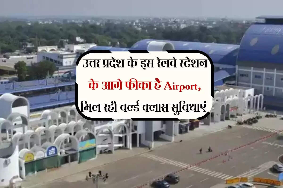 उत्तर प्रदेश के इस रेलवे स्टेशन के आगे फीका है Airport, मिल रही वर्ल्ड क्लास सुविधाएं