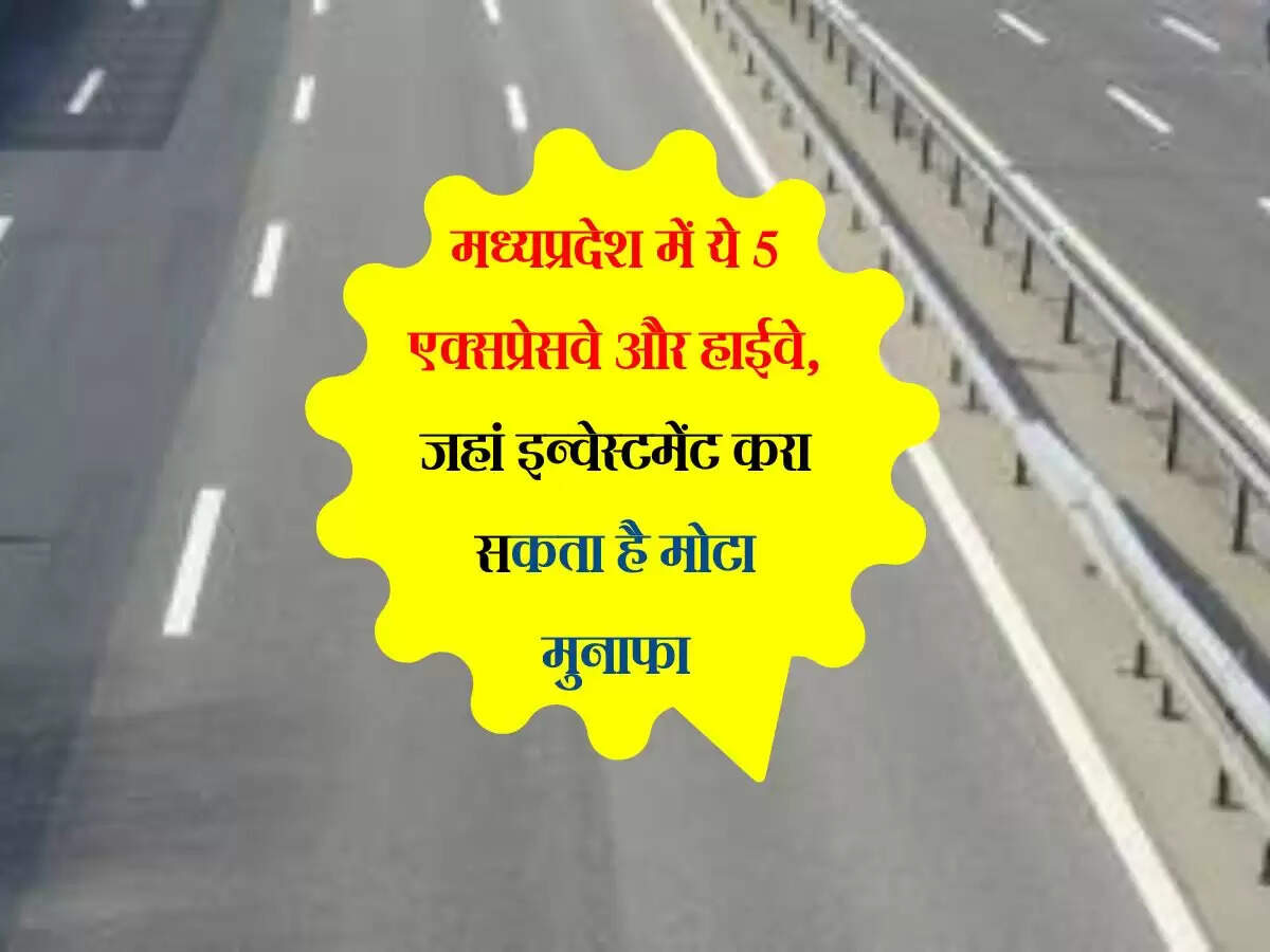 मध्यप्रदेश में ये 5 एक्सप्रेसवे और हाईवे, जहां इन्वेस्टमेंट करा सकता है मोटा मुनाफा