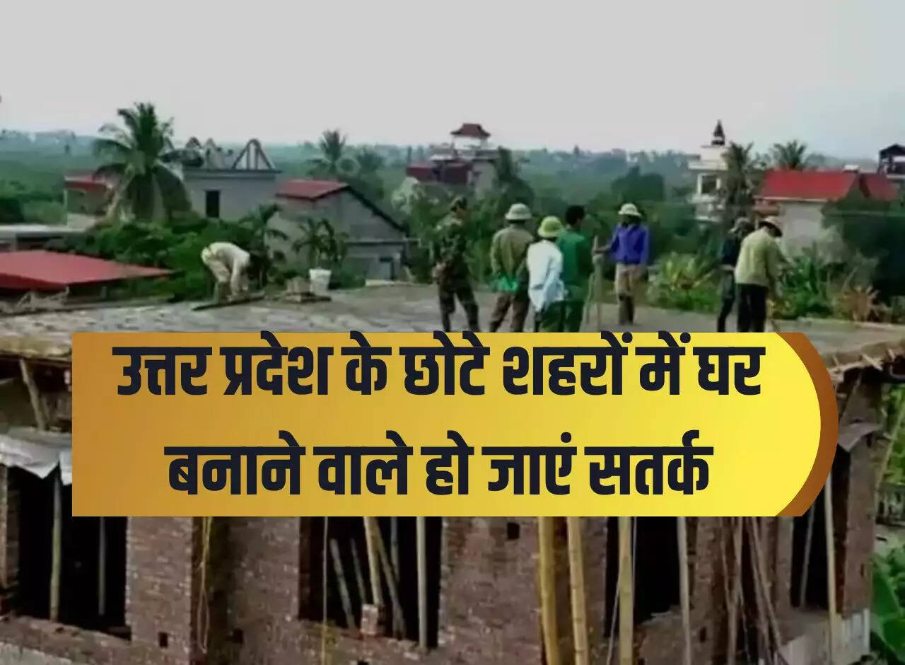 House builders in small towns of Uttar Pradesh should be alert, this new plan of Yogi government