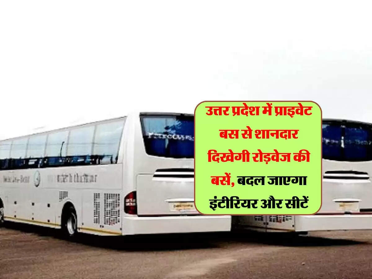 उत्तर प्रदेश में प्राइवेट बस से शानदार दिखेगी रोड़वेज की बसें, बदल जाएगा इंटीरियर और सीटें