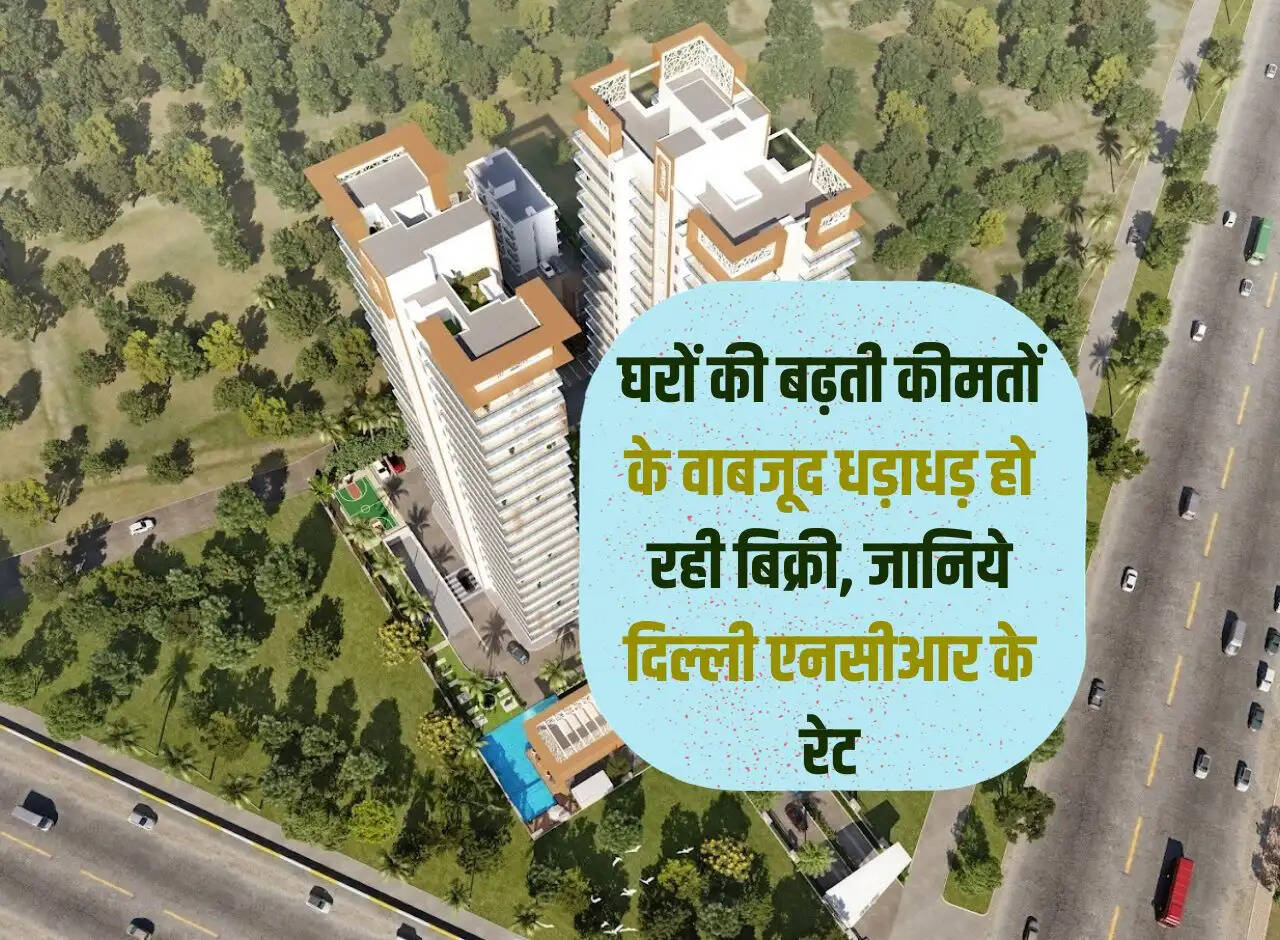 Delhi NCR Property: Despite rising house prices, houses are being sold at a rapid rate, know the rates of Delhi NCR.