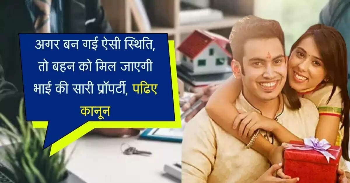 Property Rights : अगर बन गई ऐसी स्थिति, तो बहन को मिल जाएगी भाई की सारी प्रॉपर्टी, पढिए कानून
