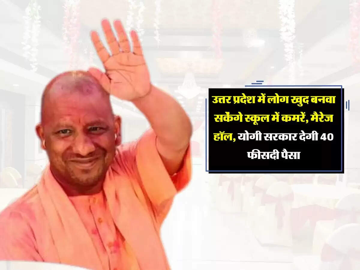 उत्तर प्रदेश में लोग खुद बनवा सकेंगे स्कूल में कमरें, मैरेज हॉल, योगी सरकार देगी 40 फीसदी पैसा