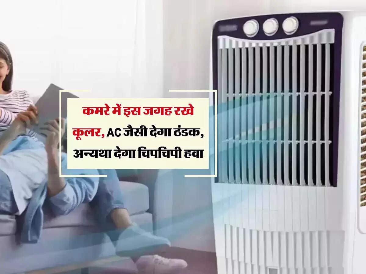 कमरे में इस जगह रखे कूलर, AC जैसी देगा ठंडक, अन्यथा देगा चिपचिपी हवा