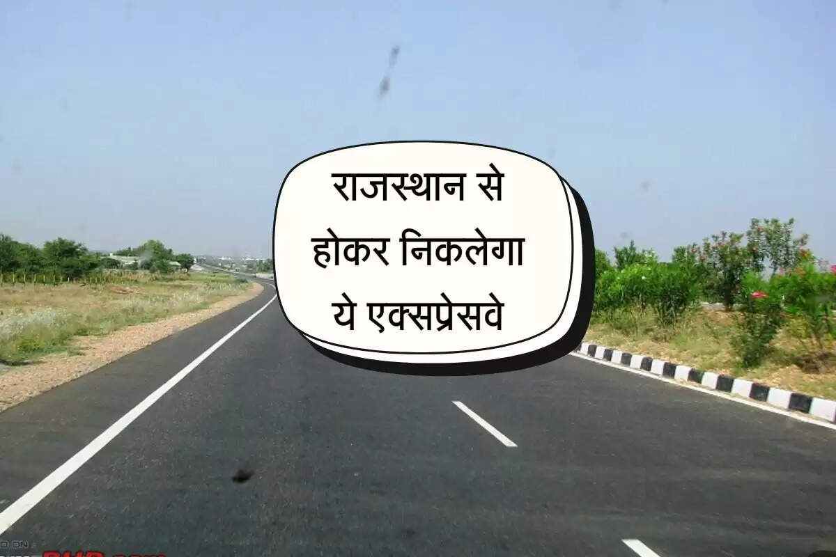 राजस्थान से होकर निकलेगा ये एक्सप्रेसवे, जमीनों के रेट में आएगा उछाल