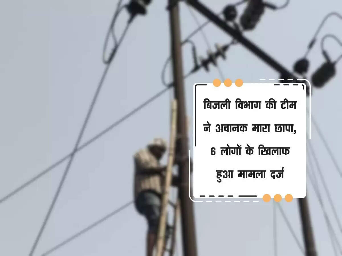 बिजली विभाग की टीम ने अचानक मारा छापा, 6 लोगों के खिलाफ हुआ मामला दर्ज